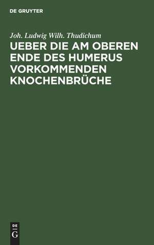 Ueber die am oberen Ende des Humerus vorkommenden Knochenbrüche: Inaugural-Dissertation de Ludwig Thudichum