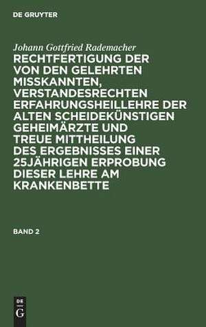 Rechtfertigung der von den Gelehrten misskannten, verstandesrechten Erfahrungsheillehre der alten scheidekünstigen Geheimärzte und treue Mittheilung des Ergebnisses einer 25jährigen Erprobung dieser Lehre am Krankenbette de Johann Gottfried Rademacher