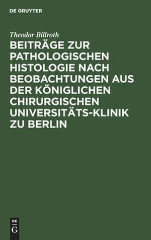 Beiträge zur pathologischen Histologie nach Beobachtungen aus der Königlichen chirurgischen Universitäts-Klinik zu Berlin de Theodor Billroth