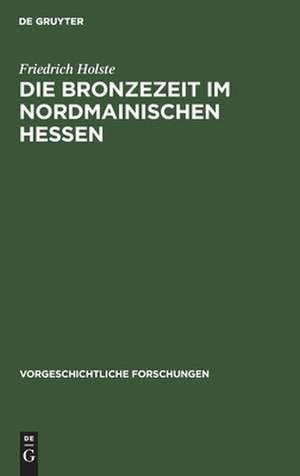 Die Bronzezeit im nordmainischen Hessen de Friedrich Holste