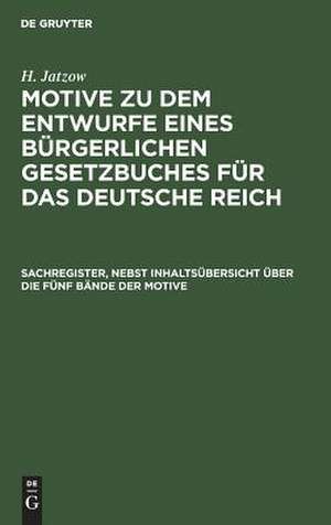 Sachregister zu dem Entwurfe eines bürgerlichen Gesetzbuches für das Deutsche Reich und den dazu herausgegebenen Motiven nebst Inhaltsübersicht über die fünf Bände der Motive: Sachreg. de Hermann Jatzow