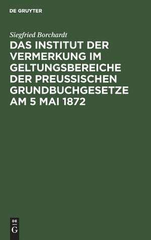 Das Institut der Vernerkung im Geltungsbereiche der preußischen Grundbuchgesetze am 5 Mai 1872 de Siegfried Borchardt