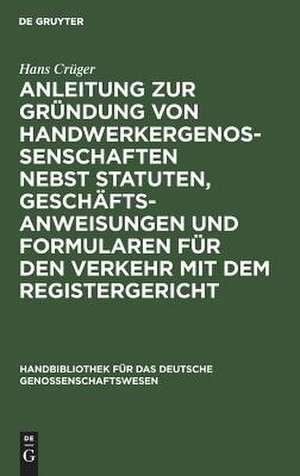 Anleitung zur Gründung von Handwerkergenossenschaften nebst Statuten, Geschäftsanweisungen und Formularen für den Verkehr mit dem Registergericht de Hans Crüger