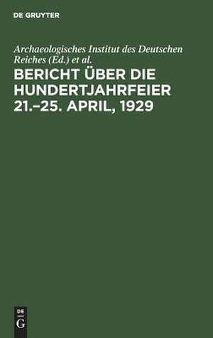 Archaeologisches Institut des Deutschen Reiches: Bericht über die Hundertjahrfeier 21.-25. April, 1929 de Gerhart Rodenwaldt