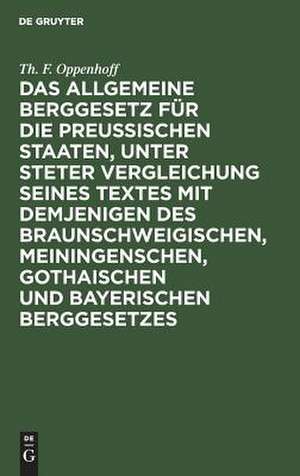 Das Allgemeine Berggesetz für die Preußischen Staaten, unter steter Vergleichung seines Textes mit demjenigen des Braunschweigischen, Meiningenschen, Gothaischen und Bayerischen Berggesetzes de Theodor Franz Oppenhoff