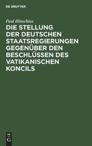 Die Stellung der Deutschen Staatsregierungen gegenüber den Beschlüssen des vatikanischen Koncils de Paul Hinschius