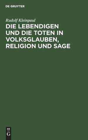 Die Lebendigen und die Toten in Volksglauben, Religion und Sage de Rudolf Kleinpaul