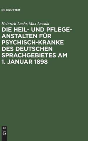 Die Heil- und Pflege-Anstalten für Psychisch-Kranke des deutschen Sprachgebietes am 1. Januar 1898 de Heinrich Laehr