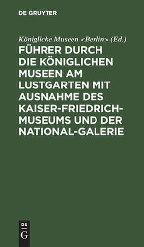 Führer durch die Königlichen Museen am Lustgarten mit Ausnahme des Kaiser–Friedrich–Museums und der National–Galerie de Königliche Muse Königliche Muse