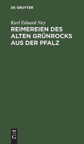 Reimereien des alten Grünrocks aus der Pfalz: Hochdeutsch u. in heimischer Mundart de Karl Eduard Ney