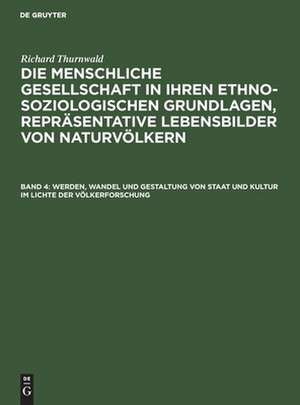 Werden, Wandel und Gestaltung von Staat und Kultur im Lichte der Völkerforschung: aus: Die menschliche Gesellschaft in ihren ethno-soziologischen Grundlagen, Repräsentative Lebensbilder von Naturvölkern, Bd. 4 de Richard Thurnwald