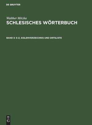 S - Z, Siglenverzeichnis und Ortsliste: aus: Schlesisches Wörterbuch, 3 de Walther Mitzka