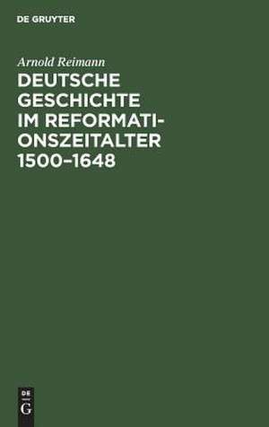 Deutsche Geschichte im Reformationszeitalter 1500-1648: Festgabe der Stadt Berlin zur vierten Säkularfeier der Reformation de Arnold Reimann