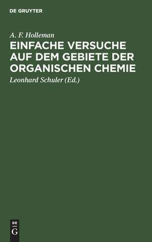 Einfache Versuche auf dem Gebiete der organischen Chemie: eine Anleitung für Studierende, Lehrer an höheren Schulen und Seminaren sowie zum Selbstunterricht de Arnold Frederik Holleman