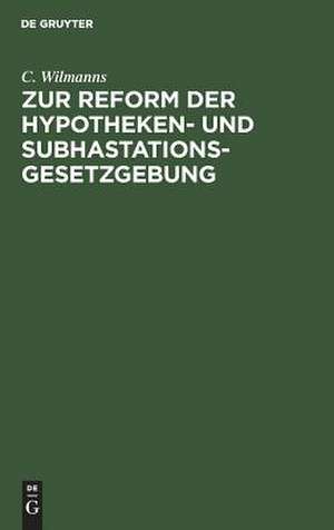 Zur Reform der Hypotheken- und Subhastations-Gesetzgebung de C. Wilmanns