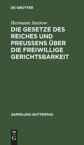 Die Gesetze des Reiches und Preußens über die freiwillige Gerichtsbarkeit: Text-Ausgabe mit Einleitung, Anmerkungen und Sachregister de Hermann Jastrow