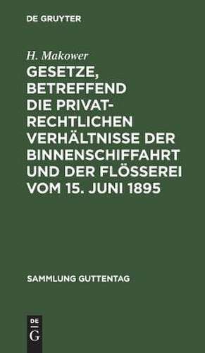 Gesetze, betreffend die privatrechtlichen Verhältnisse der Binnenschiffahrt und der Flößerei Vom 15. Juni 1895 de H. Makower