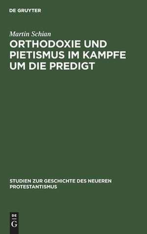 Orthodoxie und Pietismus im Kampfe um die Predigt: ein Beitrag zur Geschichte des endenden 17. und des beginnenden 18. Jahrhunderts de Martin Schian