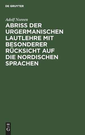 Abriß der urgermanischen Lautlehre mit besonderer Rücksicht auf die nordischen Sprachen de Adolf Noreen