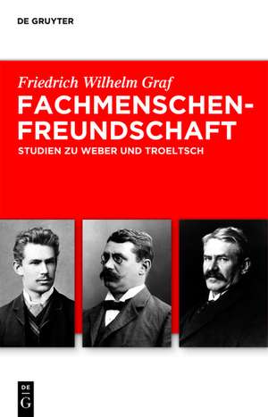 Fachmenschenfreundschaft: Studien zu Troeltsch und Weber de Friedrich Wilhelm Graf