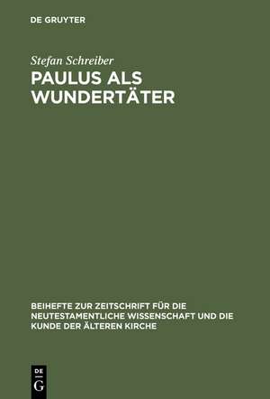 Paulus als Wundertäter: Redaktionsgeschichtliche Untersuchungen zur Apostelgeschichte und den authentischen Paulusbriefen de Stefan Schreiber