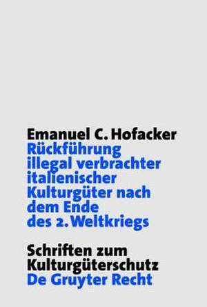 Rückführung illegal verbrachter italienischer Kulturgüter nach dem Ende des 2. Weltkriegs: Hintergründe, Entwicklung und rechtliche Grundlagen der italienischen Restitutionsforderungen de Emanuel C. Hofacker