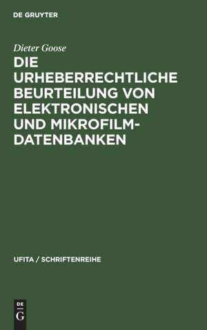 Die urheberrechtliche Beurteilung von elektronischen und Mikrofilm-Datenbanken de Dieter Goose