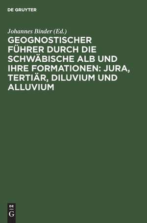 Geognostischer Führer durch die schwäbische Alb und ihre Formationen: Jura, Tertiär, Diluvium und Alluvium de Johannes Binder