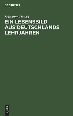 Ein Lebensbild aus Deutschlands Lehrjahren de Sebastian Hensel