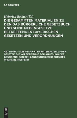 Die gesammten Materialien zu dem Gesetze, die Vorbereitung der Anlegung des Grundbuchs in den Landestheilen rechts des Rheins betreffend de Heinrich Becher