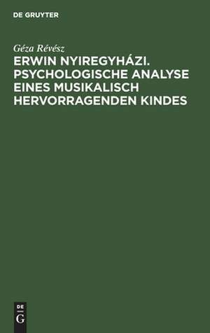 Erwin Nyiregyházi. Psychologische Analyse eines musikalisch hervorragenden Kindes de Géza Révész