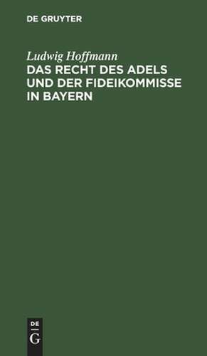 Das Recht des Adels und der Fideikommisse in Bayern de Ludwig Hoffmann