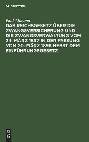 Das Reichsgesetz über die Zwangsversicherung und die Zwangsverwaltung vom 24. März 1897 in der Fassung vom 20. März 1898 nebst dem Einführungsgesetz de Paul Altmann