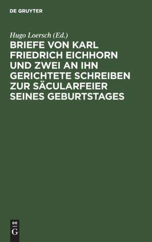 Briefe von Karl Friedrich Eichhorn und zwei an ihn gerichtete Schreiben zur Säcularfeier seines Geburtstages de Hugo Loersch