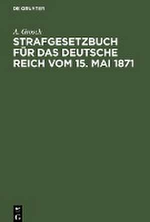 Strafgesetzbuch für das Deutsche Reich vom 15. Mai 1871 de A. Grosch