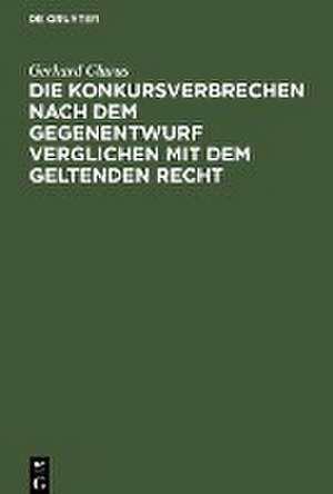 Die Konkursverbrechen nach dem Gegenentwurf verglichen mit dem geltenden Recht de Gerhard Clarus