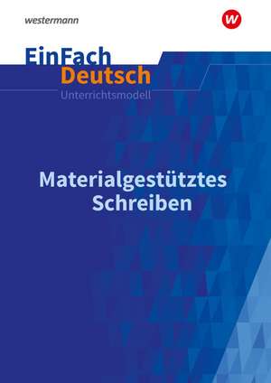 Materialgestütztes Schreiben. EinFach Deutsch Unterrichtsmodelle