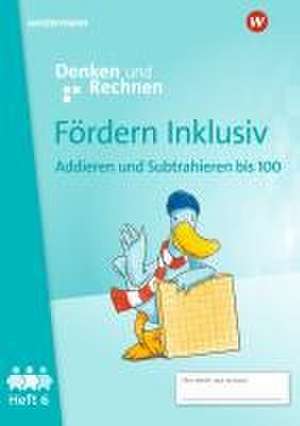 Fördern Inklusiv. Heft 6: Addieren und Subtrahieren bis 100 Denken und Rechnen