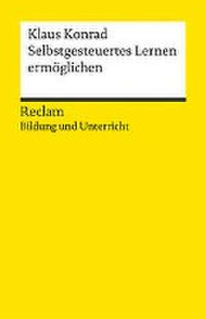 Selbstgesteuertes Lernen ermöglichen. Reclam Bildung und Unterricht de Klaus Konrad