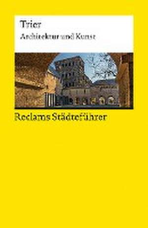 Reclams Städteführer Trier. Architektur und Kunst de Jürgen von Ahn