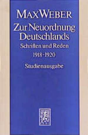 Max Weber-Studienausgabe: Zur Neuordnung Deutschlands de Wolfgang J Mommsen