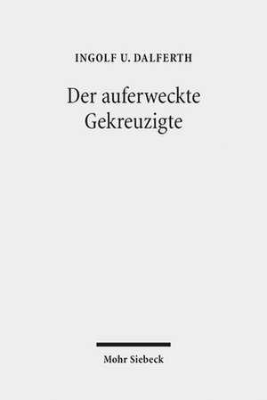 Der Auferweckte Gekreuzigte: Zur Grammatik Der Christologie de Ingolf U. Dalferth