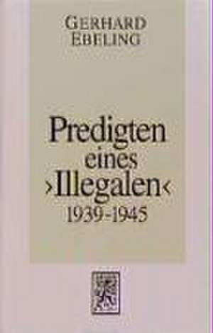 Predigten Eines Illegalen Aus Den Jahren 1939-1945: Aufsatze Aus Den Jahren 1980-1994 de Gerhard Ebeling