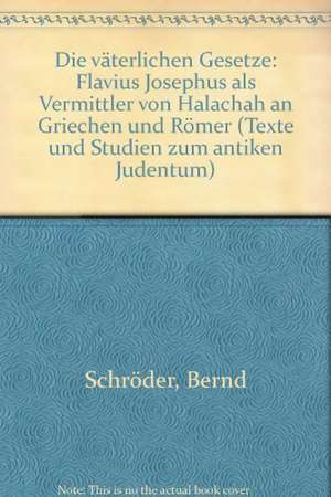 Die 'Vaterlichen Gesetze': Flavius Josephus ALS Vermittler Von Halachah an Griechen Und Romer de Bernd Schröder