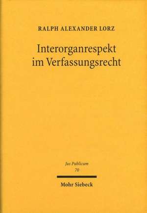 Interorganrespekt Im Verfassungsrecht: Funktionenzuordnung, Rucksichtnahmegebote Und Kooperationsverpflichtungen de Ralph A. Lorz