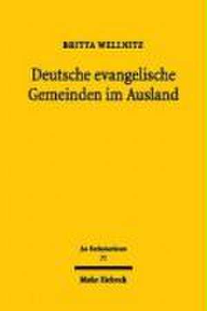 Deutsche Evangelische Gemeinden Im Ausland: Ihre Entstehungsgeschichte Und Die Entwicklung Ihrer Rechtsbeziehungen Zur Evangelischen Kirche in Deutsch de Britta Wellnitz