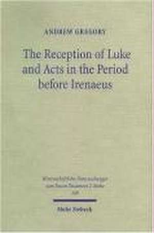 The Reception of Luke and Acts in the Period Before Irenaeus: Looking for Luke in the Second Century de Andrew Gregory