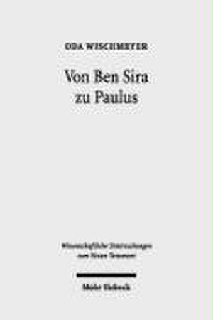 Von Ben Sira Zu Paulus: Gesammelte Aufsatze Zu Texten, Theologie Und Hermeneutik Des Fruhjudentums Und Des Neuen Testaments de Oda Wischmeyer