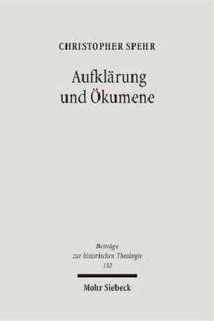 Aufklarung Und Okumene: Reunionsversuche Zwischen Katholiken Und Protestanten Im Deutschsprachigen Raum Des Spateren 18. Jahrhunderts de Christopher Spehr