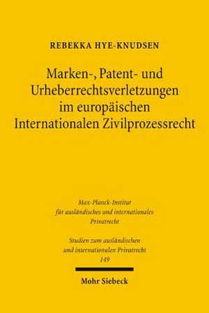 Marken-, Patent- Und Urheberrechtsverletzungen Im Europaischen Internationalen Zivilprozessrecht: Legitimation Und Dogmatik Im Nationalen Und Internationalen Rechtsvergleich de Rebekka Hye-Knudsen